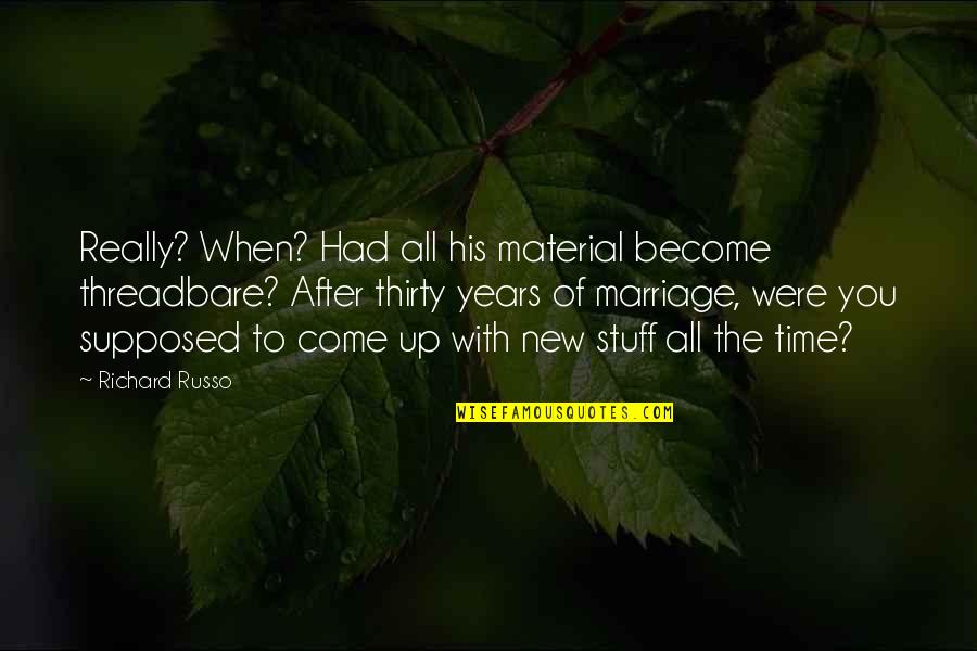 Not Marriage Material Quotes By Richard Russo: Really? When? Had all his material become threadbare?