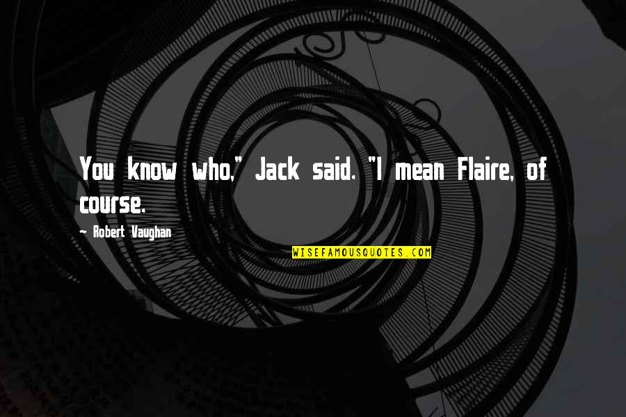 Not Marriage Material Quotes By Robert Vaughan: You know who," Jack said. "I mean Flaire, Not Marriage Material Quotes By Robert Vaughan: You know who," Jack said. "I mean Flaire,