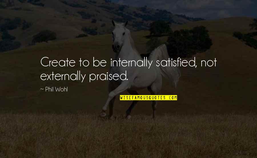 Not Matching Socks Quotes By Phil Wohl: Create to be internally satisfied, not externally praised.