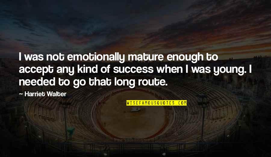 Not Mature Enough Quotes By Harriet Walter: I was not emotionally mature enough to accept Not Mature Enough Quotes By Harriet Walter: I was not emotionally mature enough to accept