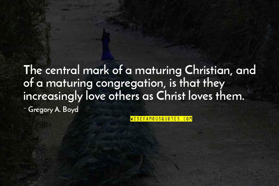 Not Maturing Quotes By Gregory A. Boyd: The central mark of a maturing Christian, and