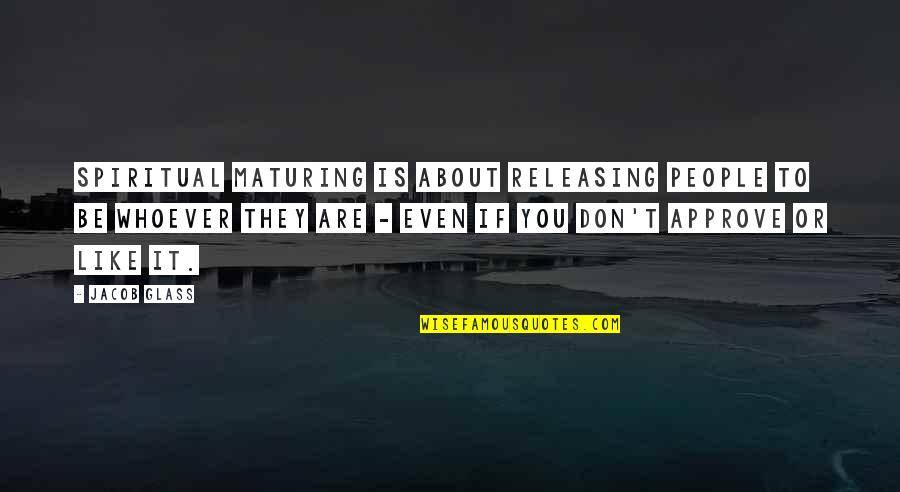 Not Maturing Quotes By Jacob Glass: Spiritual maturing is about releasing people to be