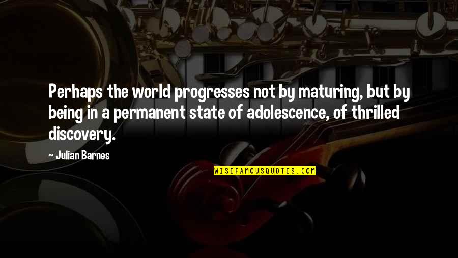 Not Maturing Quotes By Julian Barnes: Perhaps the world progresses not by maturing, but