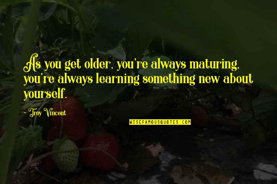 Not Maturing Quotes By Troy Vincent: As you get older, you're always maturing, you're