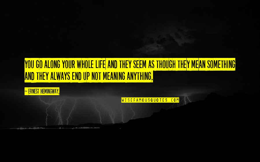 Not Meaning Anything Quotes By Ernest Hemingway,: You go along your whole life and they