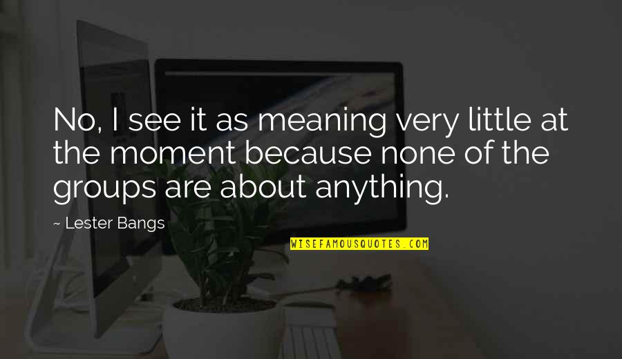 Not Meaning Anything Quotes By Lester Bangs: No, I see it as meaning very little