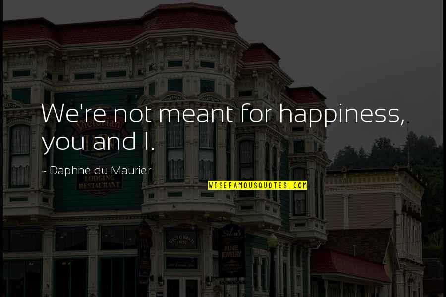 Not Meant For You Quotes By Daphne Du Maurier: We're not meant for happiness, you and I.