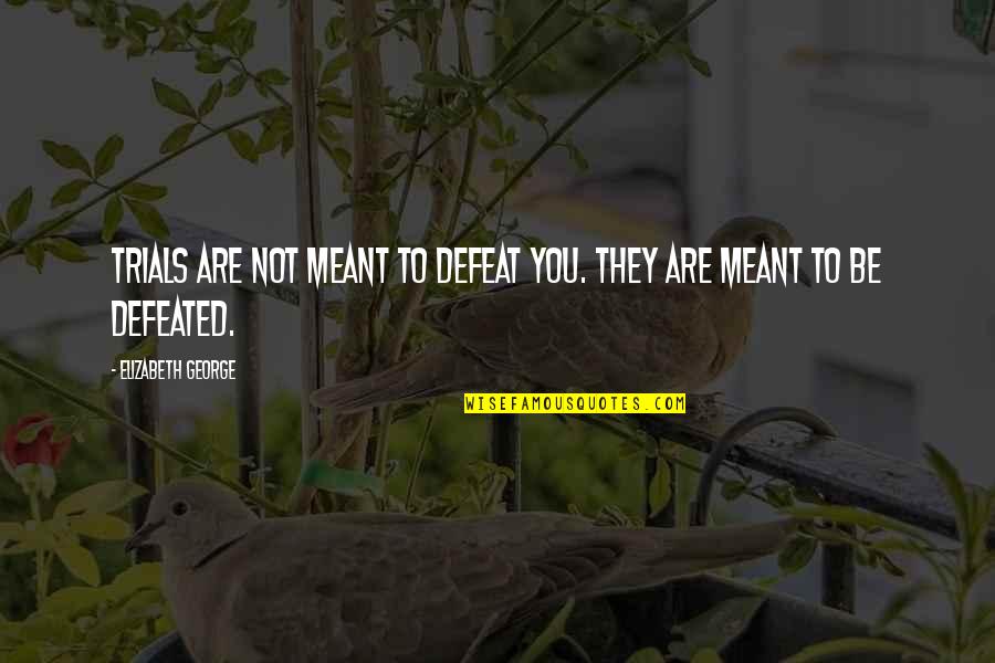 Not Meant Quotes By Elizabeth George: Trials are not meant to defeat you. They