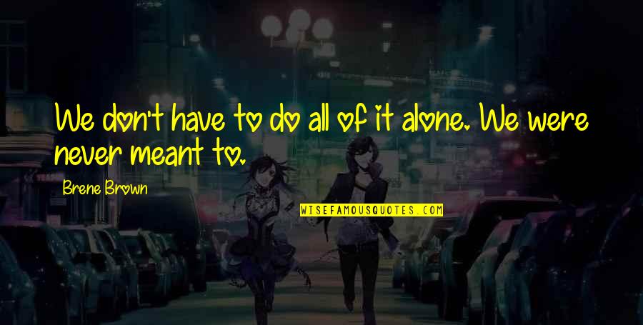 Not Meant To Be Alone Quotes By Brene Brown: We don't have to do all of it