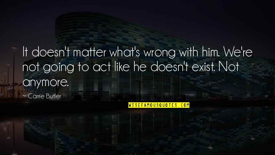 Not Meant To Be Picture Quotes By Carrie Butler: It doesn't matter what's wrong with him. We're