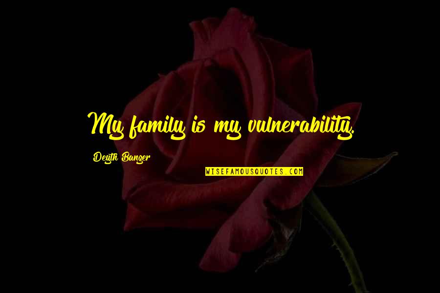 Not Meant To Be Relationships Quotes By Deyth Banger: My family is my vulnerability.