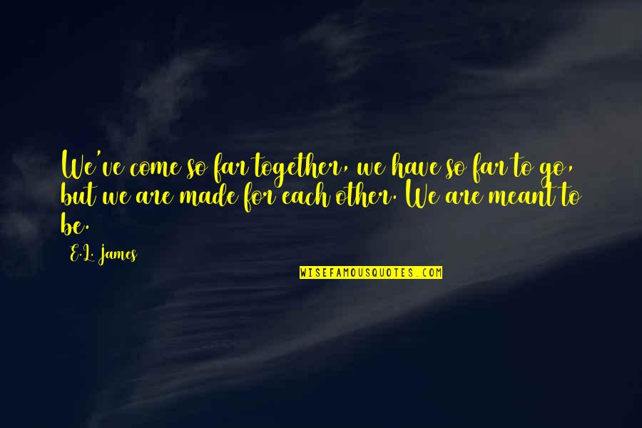 Not Meant To Be Together Quotes By E.L. James: We've come so far together, we have so