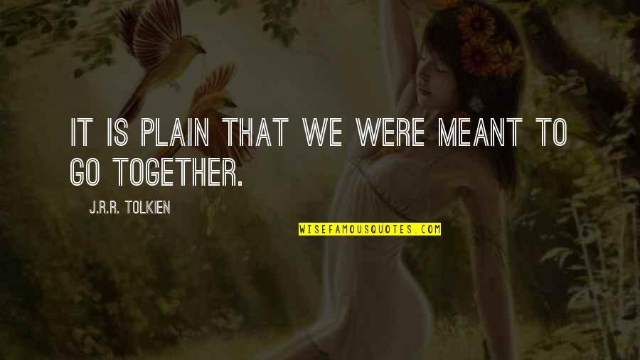 Not Meant To Be Together Quotes By J.R.R. Tolkien: It is plain that we were meant to
