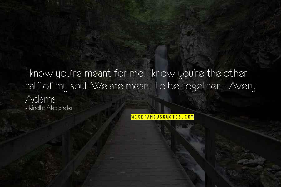 Not Meant To Be Together Quotes By Kindle Alexander: I know you're meant for me. I know