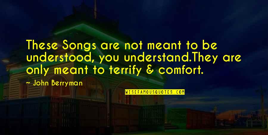 Not Meant To Be Understood Quotes By John Berryman: These Songs are not meant to be understood,