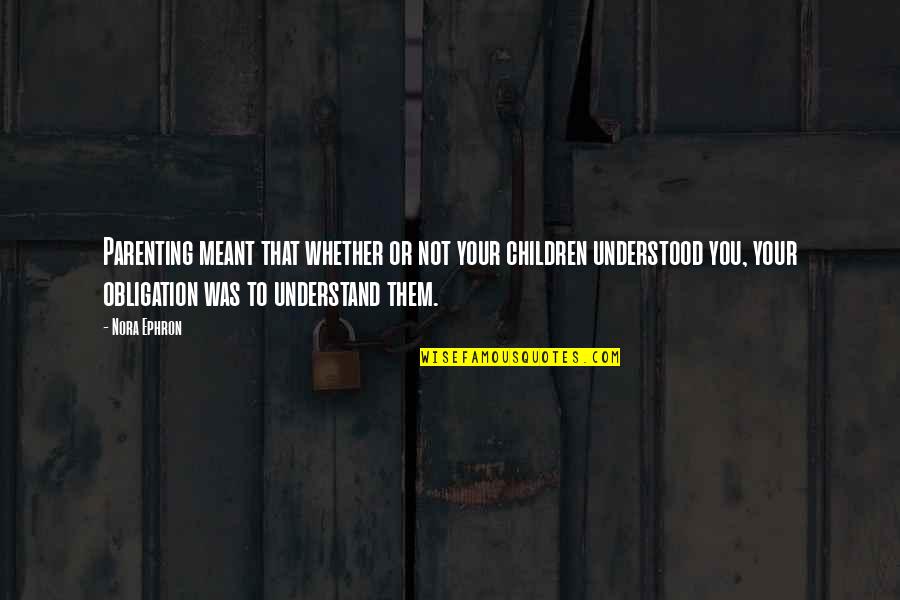 Not Meant To Be Understood Quotes By Nora Ephron: Parenting meant that whether or not your children