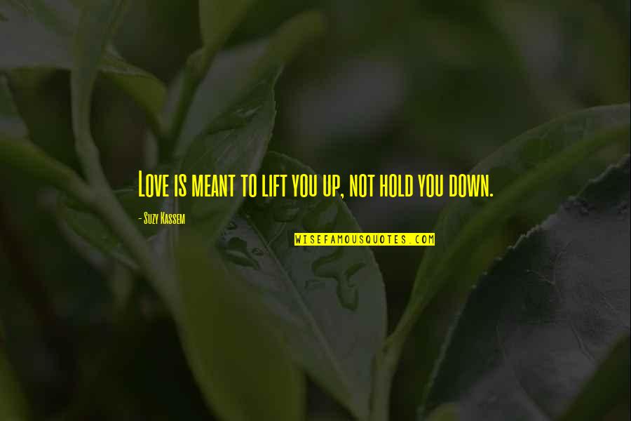 Not Meant To Love Quotes By Suzy Kassem: Love is meant to lift you up, not Not Meant To Love Quotes By Suzy Kassem: Love is meant to lift you up, not