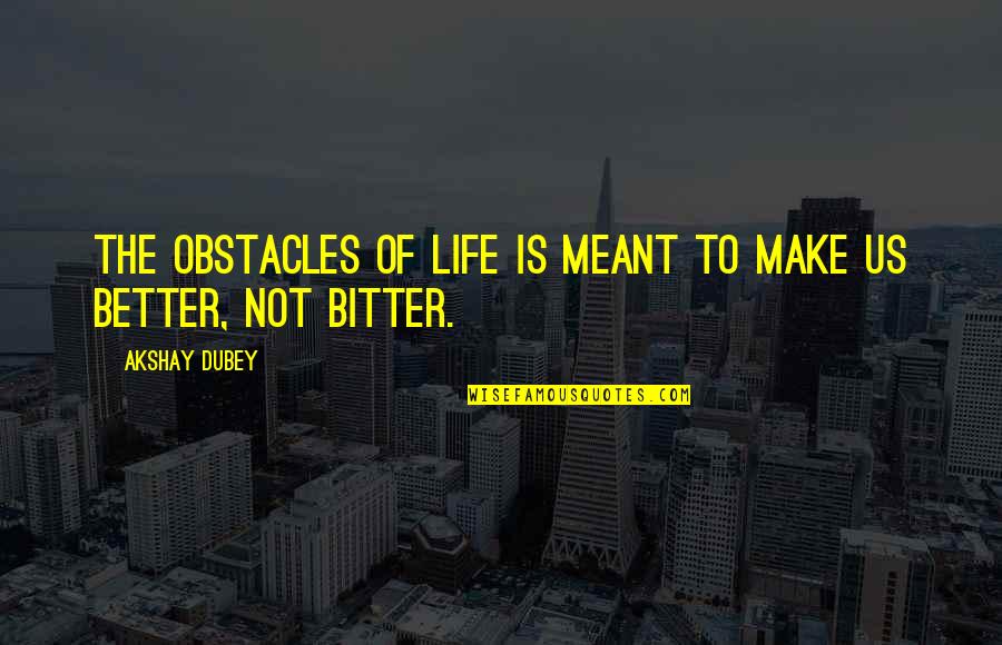 Not Meant To Quotes By Akshay Dubey: The obstacles of life is meant to make