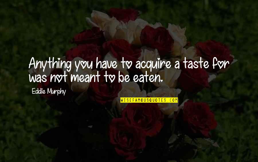 Not Meant To Quotes By Eddie Murphy: Anything you have to acquire a taste for