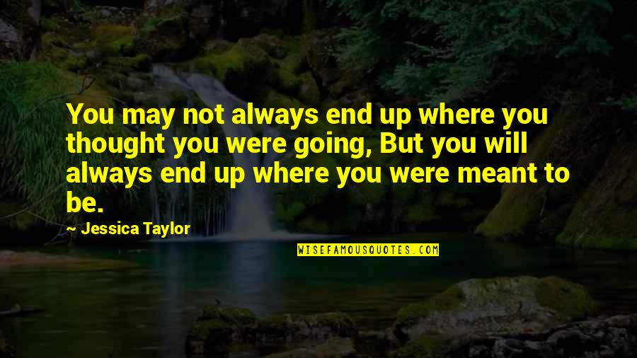 Not Meant To Quotes By Jessica Taylor: You may not always end up where you