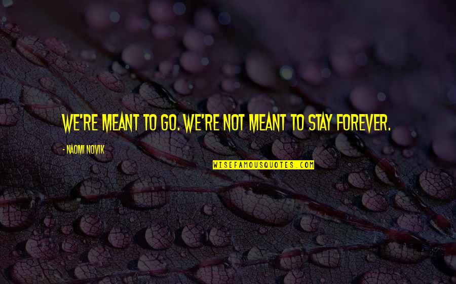 Not Meant To Stay Quotes By Naomi Novik: We're meant to go. We're not meant to