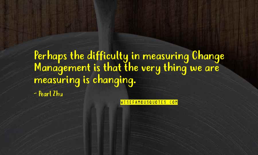 Not Measuring Up Quotes By Pearl Zhu: Perhaps the difficulty in measuring Change Management is