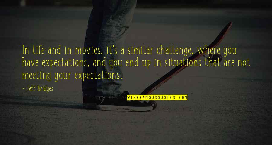 Not Meeting Expectations Quotes By Jeff Bridges: In life and in movies, it's a similar