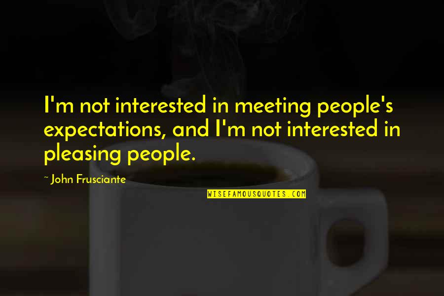 Not Meeting Expectations Quotes By John Frusciante: I'm not interested in meeting people's expectations, and