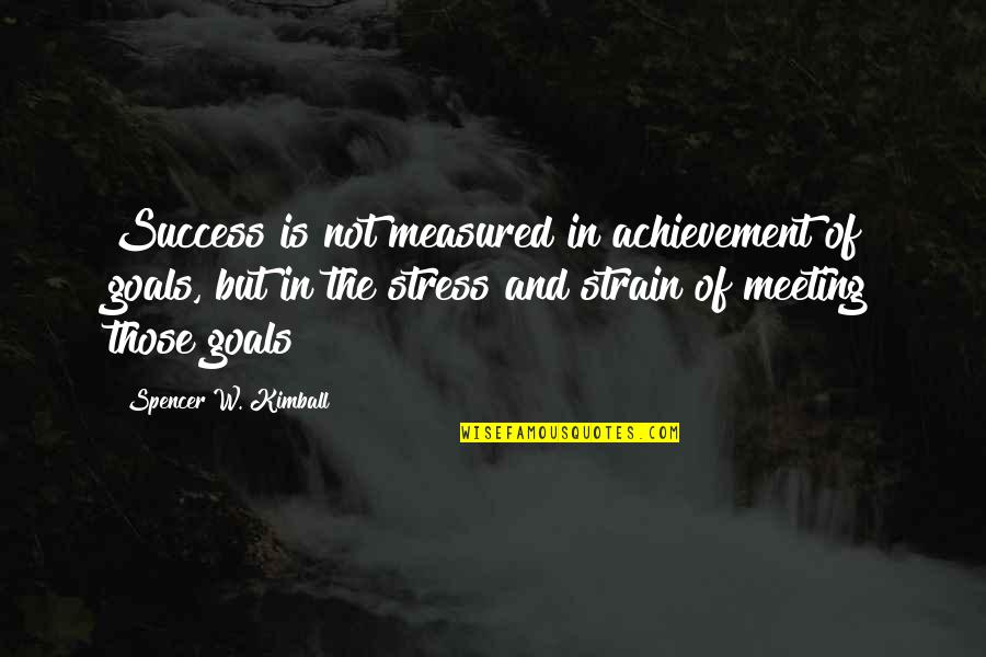 Not Meeting Goals Quotes By Spencer W. Kimball: Success is not measured in achievement of goals,