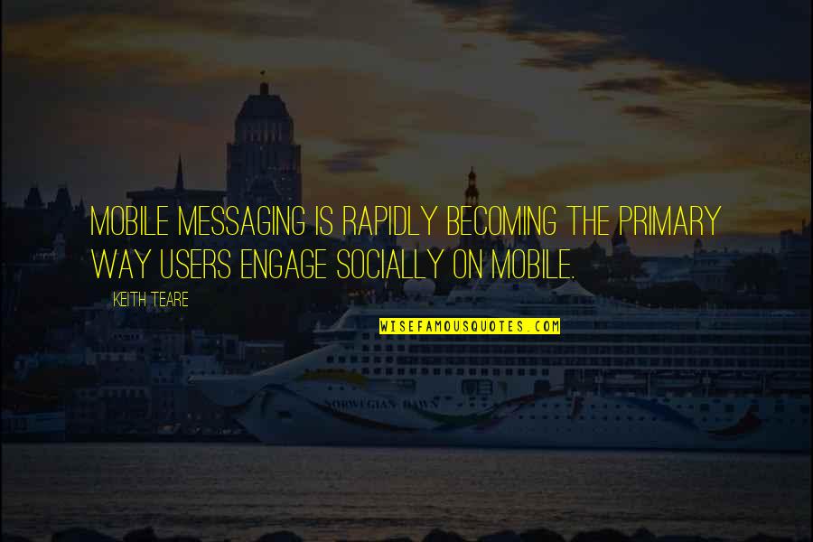 Not Messaging Quotes By Keith Teare: Mobile Messaging is rapidly becoming the primary way