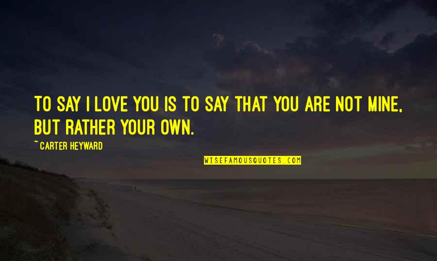 Not Mine To Love Quotes By Carter Heyward: To say I love you is to say