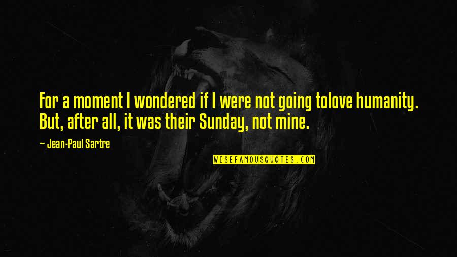 Not Mine To Love Quotes By Jean-Paul Sartre: For a moment I wondered if I were Not Mine To Love Quotes By Jean-Paul Sartre: For a moment I wondered if I were
