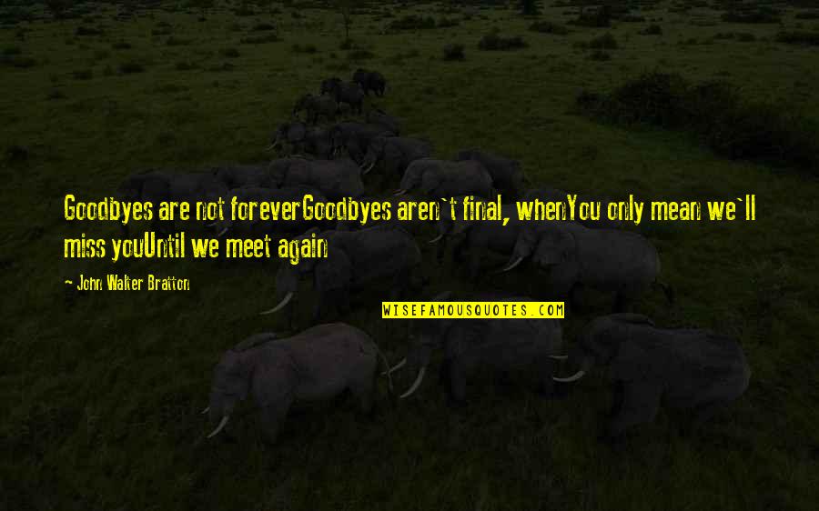 Not Miss You Quotes By John Walter Bratton: Goodbyes are not foreverGoodbyes aren't final, whenYou only