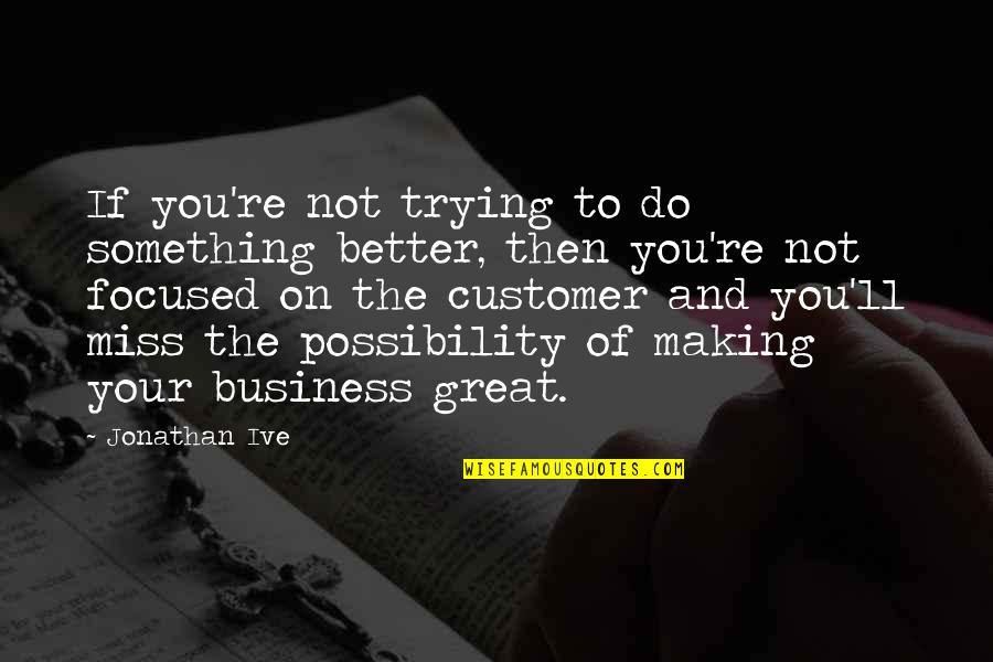 Not Miss You Quotes By Jonathan Ive: If you're not trying to do something better,