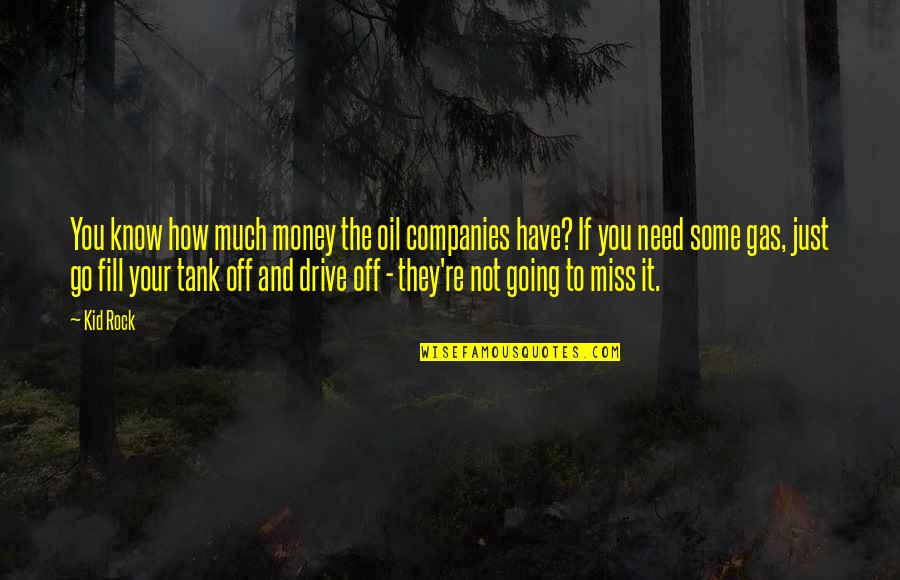 Not Miss You Quotes By Kid Rock: You know how much money the oil companies
