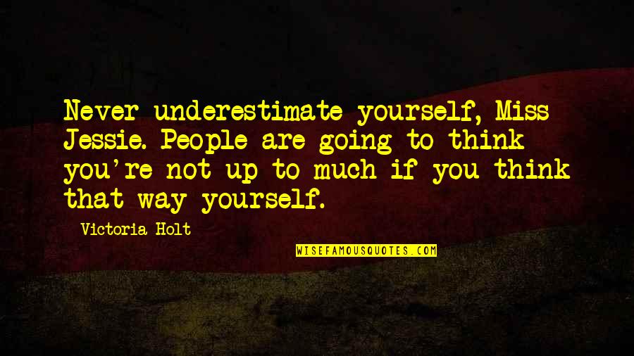 Not Miss You Quotes By Victoria Holt: Never underestimate yourself, Miss Jessie. People are going