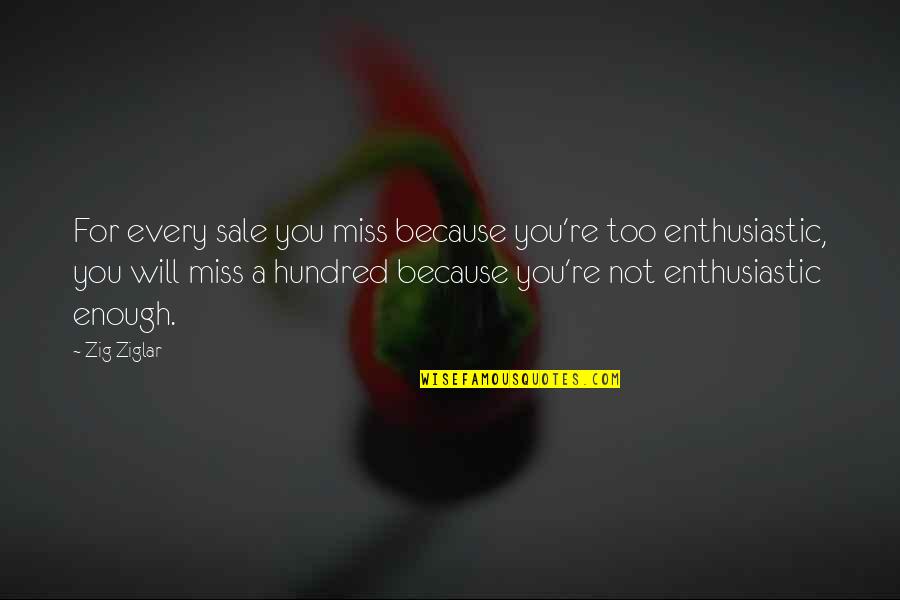 Not Miss You Quotes By Zig Ziglar: For every sale you miss because you're too