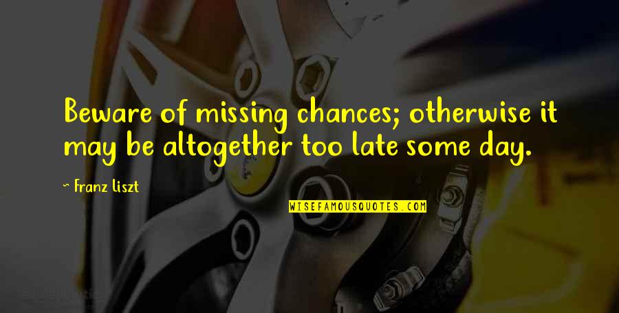 Not Missing Chances Quotes By Franz Liszt: Beware of missing chances; otherwise it may be