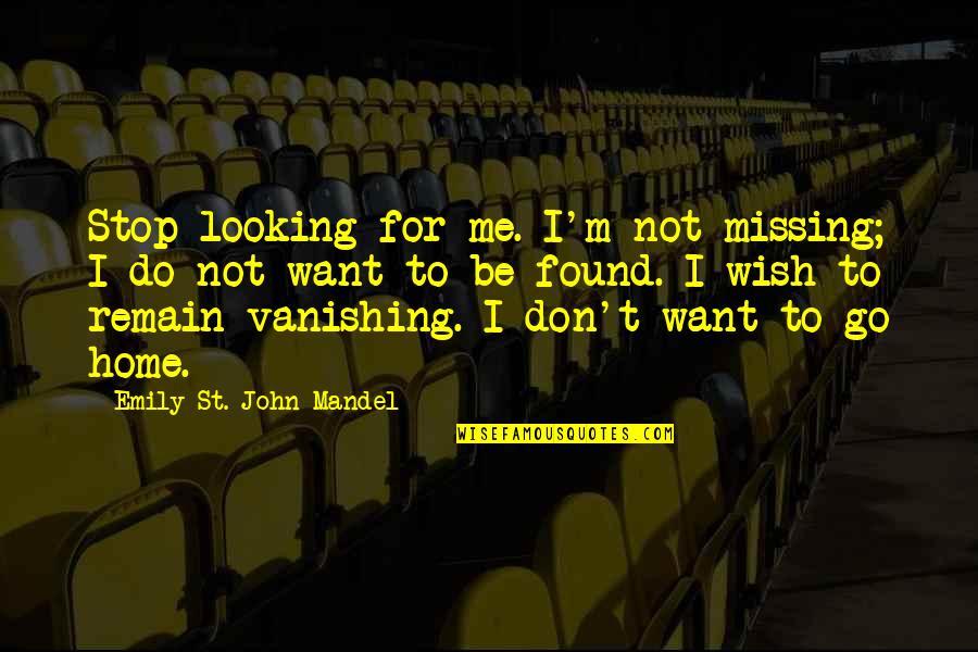 Not Missing Home Quotes By Emily St. John Mandel: Stop looking for me. I'm not missing; I