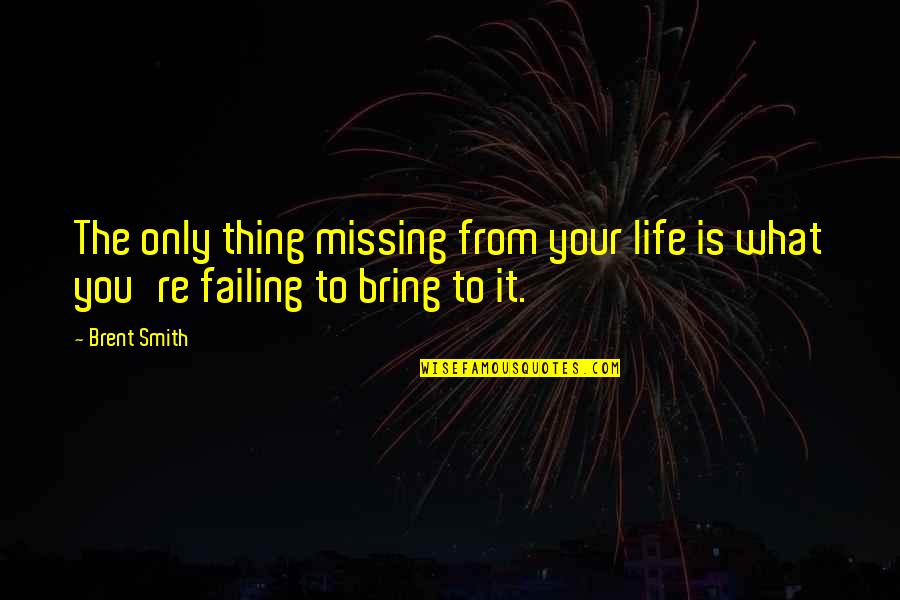 Not Missing You At All Quotes By Brent Smith: The only thing missing from your life is