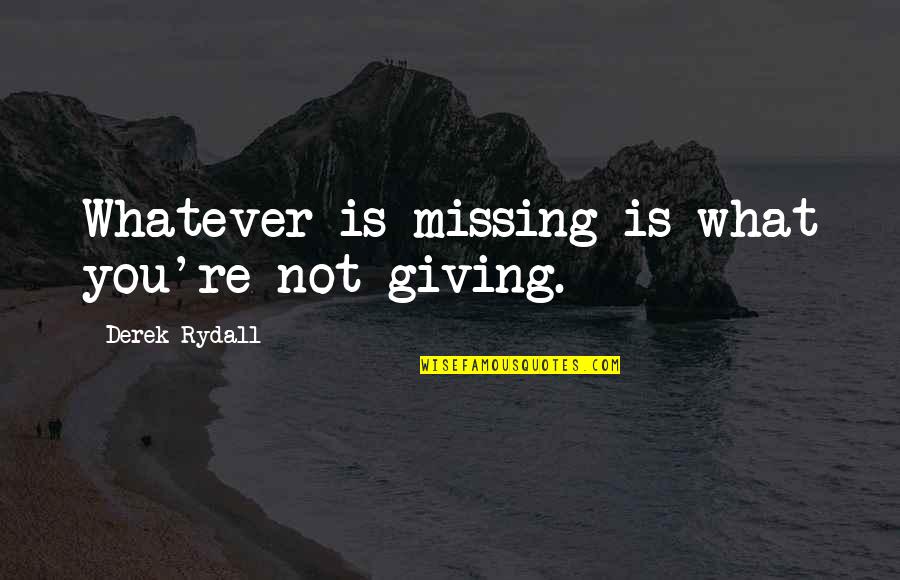 Not Missing You Quotes By Derek Rydall: Whatever is missing is what you're not giving.