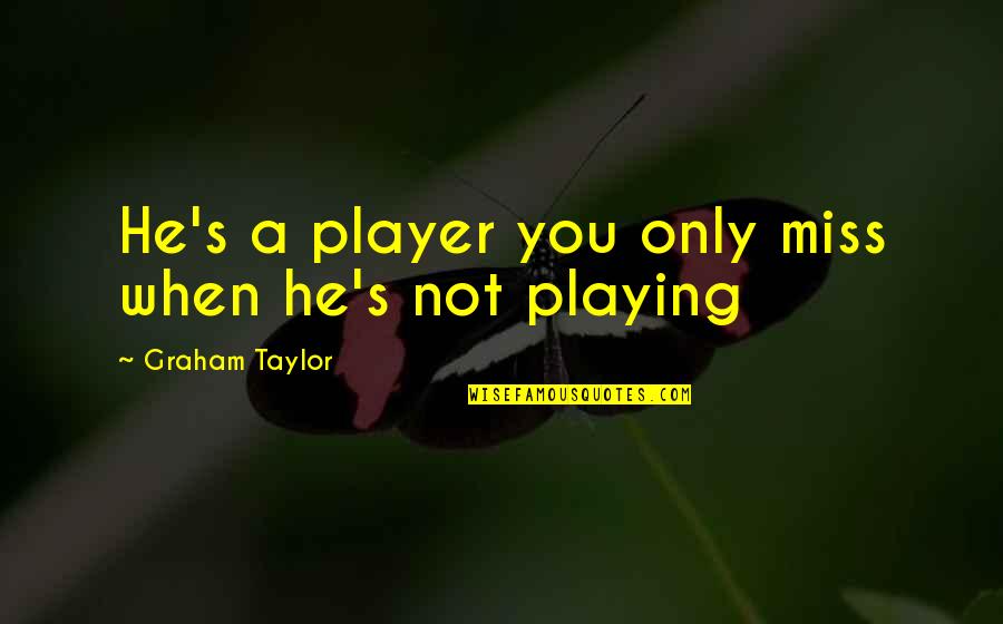 Not Missing You Quotes By Graham Taylor: He's a player you only miss when he's