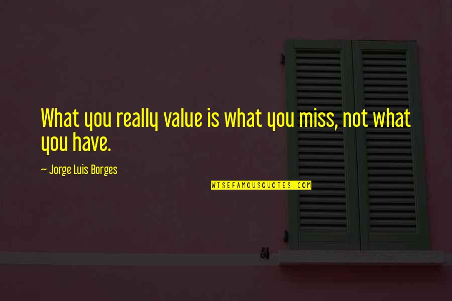 Not Missing You Quotes By Jorge Luis Borges: What you really value is what you miss,