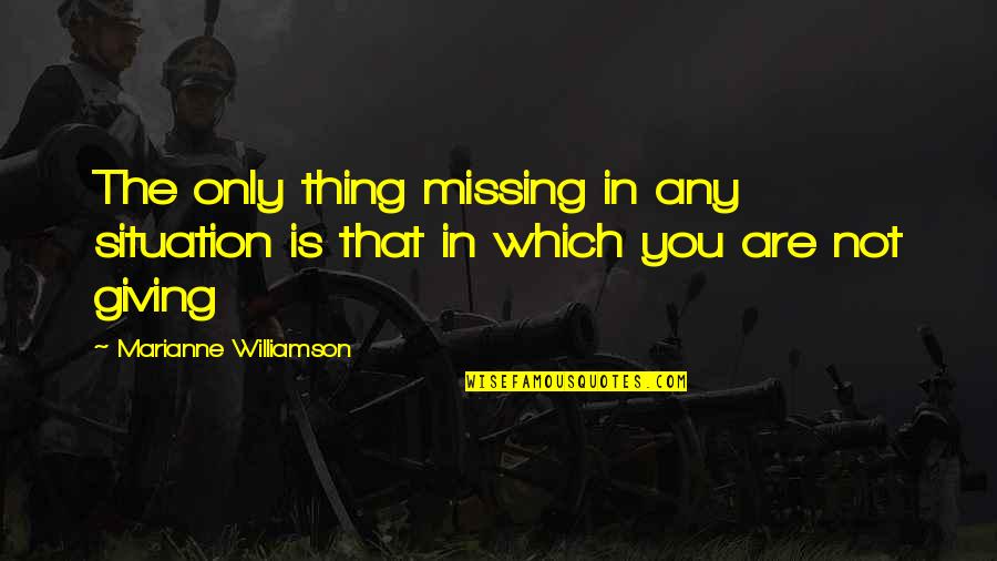 Not Missing You Quotes By Marianne Williamson: The only thing missing in any situation is