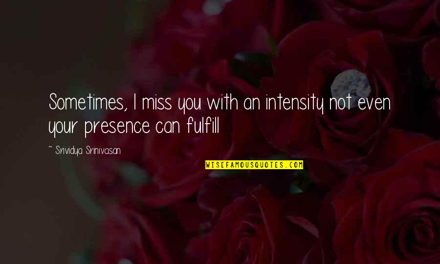 Not Missing You Quotes By Srividya Srinivasan: Sometimes, I miss you with an intensity not