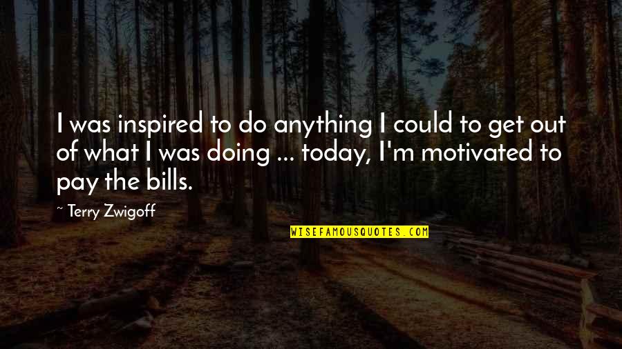 Not Motivated To Do Anything Quotes By Terry Zwigoff: I was inspired to do anything I could Not Motivated To Do Anything Quotes By Terry Zwigoff: I was inspired to do anything I could