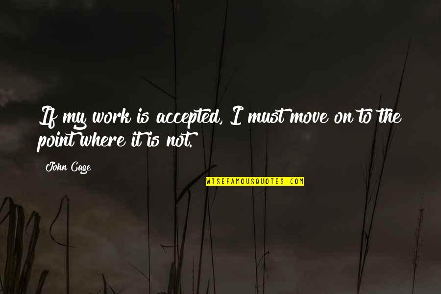 Not Move On Quotes By John Cage: If my work is accepted, I must move