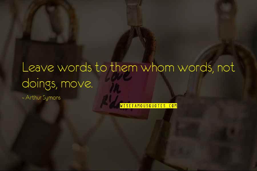 Not Moving Quotes By Arthur Symons: Leave words to them whom words, not doings,