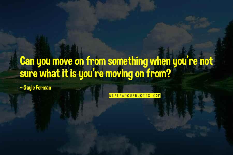 Not Moving Quotes By Gayle Forman: Can you move on from something when you're