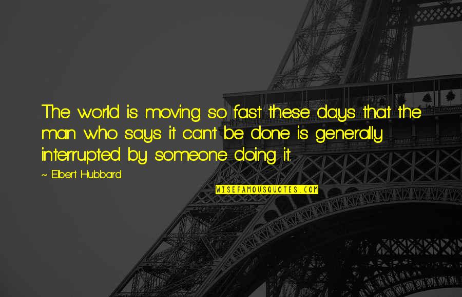 Not Moving Too Fast Quotes By Elbert Hubbard: The world is moving so fast these days